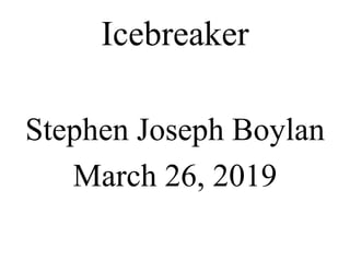 Icebreaker
Stephen Joseph Boylan
March 26, 2019
 