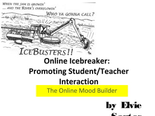 Online Icebreaker:
Promoting Student/Teacher
Interaction
The Online Mood Builder

by Elvie

 