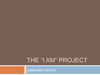 THE “I AM” PROJECT
Icebreaker Activity
 