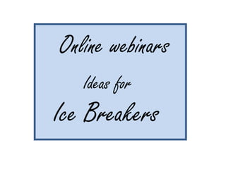 Online webinars Ideas for  Ice Breakers  