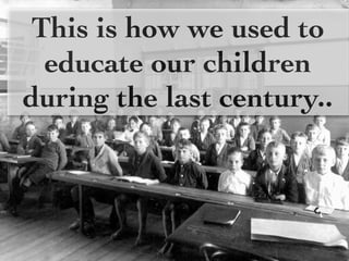 This is how we used to
  educate our children
during the last century..
 