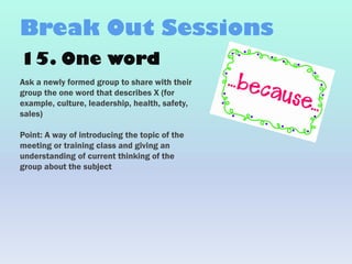 15. One word
Ask a newly formed group to share with their
group the one word that describes X (for
example, culture, leade...