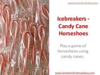 www.CreativeYouthIdeas.com

Icebreakers Candy Cane
Horseshoes
Play a game of
horseshoes using
candy canes.

www.CreativeChristmasIdeas.com

 