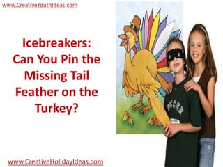 www.CreativeYouthIdeas.com




    Icebreakers:
   Can You Pin the
     Missing Tail
   Feather on the
      Turkey?


 www.CreativeHolidayIdeas.com
 