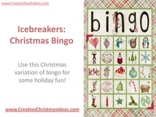 www.CreativeYouthIdeas.com




      Icebreakers:
    Christmas Bingo

        Use this Christmas
       variation of bingo for
        some holiday fun!



  www.CreativeChristmasIdeas.com
 