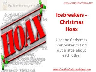 www.CreativeYouthIdeas.com

Icebreakers Christmas
Hoax
Use the Christmas
icebreaker to find
out a little about
each other
www.CreativeChristmasIdeas.com

 