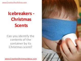 www.CreativeYouthIdeas.com

Icebreakers Christmas
Scents
Can you identify the
contents of the
container by its
Christmas scent?

www.CreativeChristmasIdeas.com

 