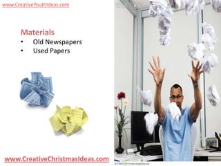 www.CreativeYouthIdeas.com




       Materials
       •   Old Newspapers
       •   Used Papers




www.CreativeChristmasIdeas.com
 