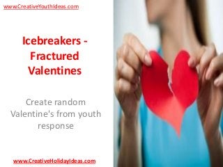 www.CreativeYouthIdeas.com

Icebreakers Fractured
Valentines
Create random
Valentine's from youth
response

www.CreativeHolidayIdeas.com

 