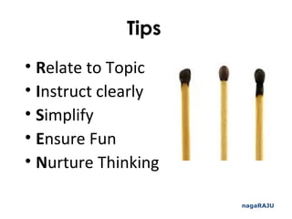 Tips
• Relate to Topic
• Instruct clearly
• Simplify
• Ensure Fun
• Nurture Thinking
nagaRAJU
 