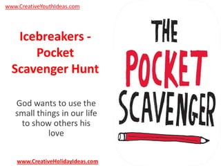 www.CreativeYouthIdeas.com

Icebreakers Pocket
Scavenger Hunt
God wants to use the
small things in our life
to show others his
love
www.CreativeHolidayIdeas.com

 