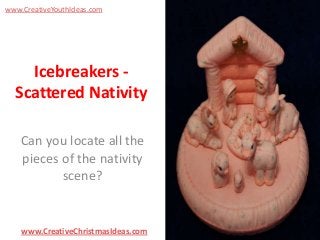 www.CreativeYouthIdeas.com

Icebreakers Scattered Nativity
Can you locate all the
pieces of the nativity
scene?

www.CreativeChristmasIdeas.com

 