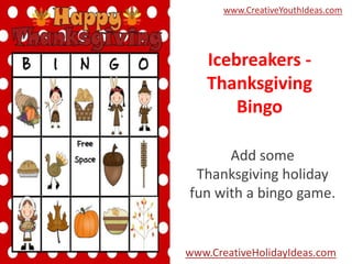 www.CreativeYouthIdeas.com

Icebreakers Thanksgiving
Bingo
Add some
Thanksgiving holiday
fun with a bingo game.

www.CreativeHolidayIdeas.com

 