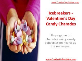 www.CreativeYouthIdeas.com

Icebreakers Valentine’s Day
Candy Charades
Play a game of
charades using candy
conversation hearts as
the messages.

www.CreativeHolidayIdeas.com

 