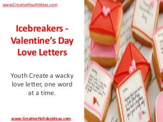 www.CreativeYouthIdeas.com

Icebreakers Valentine’s Day
Love Letters
Youth Create a wacky
love letter, one word
at a time.

www.CreativeHolidayIdeas.com

 