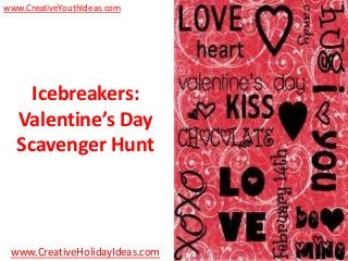 www.CreativeYouthIdeas.com




    Icebreakers:
  Valentine’s Day
  Scavenger Hunt



 www.CreativeHolidayIdeas.com
 