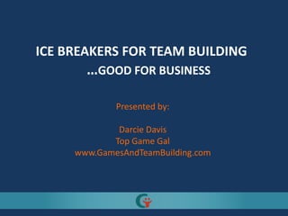 ICE BREAKERS FOR TEAM BUILDING
       …GOOD FOR BUSINESS

             Presented by:

             Darcie Davis
            Top Game Gal
     www.GamesAndTeamBuilding.com
 