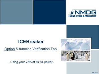 ICEBreaker
Option S-function Verification Tool


  - Using your VNA at its full power -


                                         Sept 2010
 