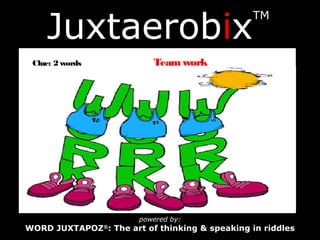Juxtaerobix
TM
powered by:
WORD JUXTAPOZ®
: The art of thinking & speaking in riddles
Clue: 2 words Team work
 