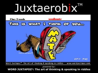 Juxtaerobix
TM
powered by:
WORD JUXTAPOZ®
: The art of thinking & speaking in riddles
Clue: 2 words soulmate
 