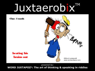 Juxtaerobix
TM
Clue: 4 words
beating his
brains out
powered by:
WORD JUXTAPOZ®
: The art of thinking & speaking in riddles
 