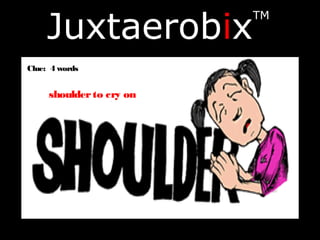 Juxtaerobix
TM
Clue: 4 words
shoulderto cry on
 