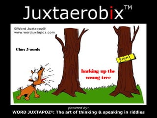 Juxtaerobix
TM
powered by:
WORD JUXTAPOZ®
: The art of thinking & speaking in riddles
Clue: 5 words
barking up the
wrong tree
 