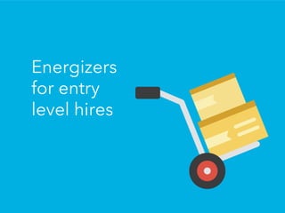 Energizers
for entry
level hires
 