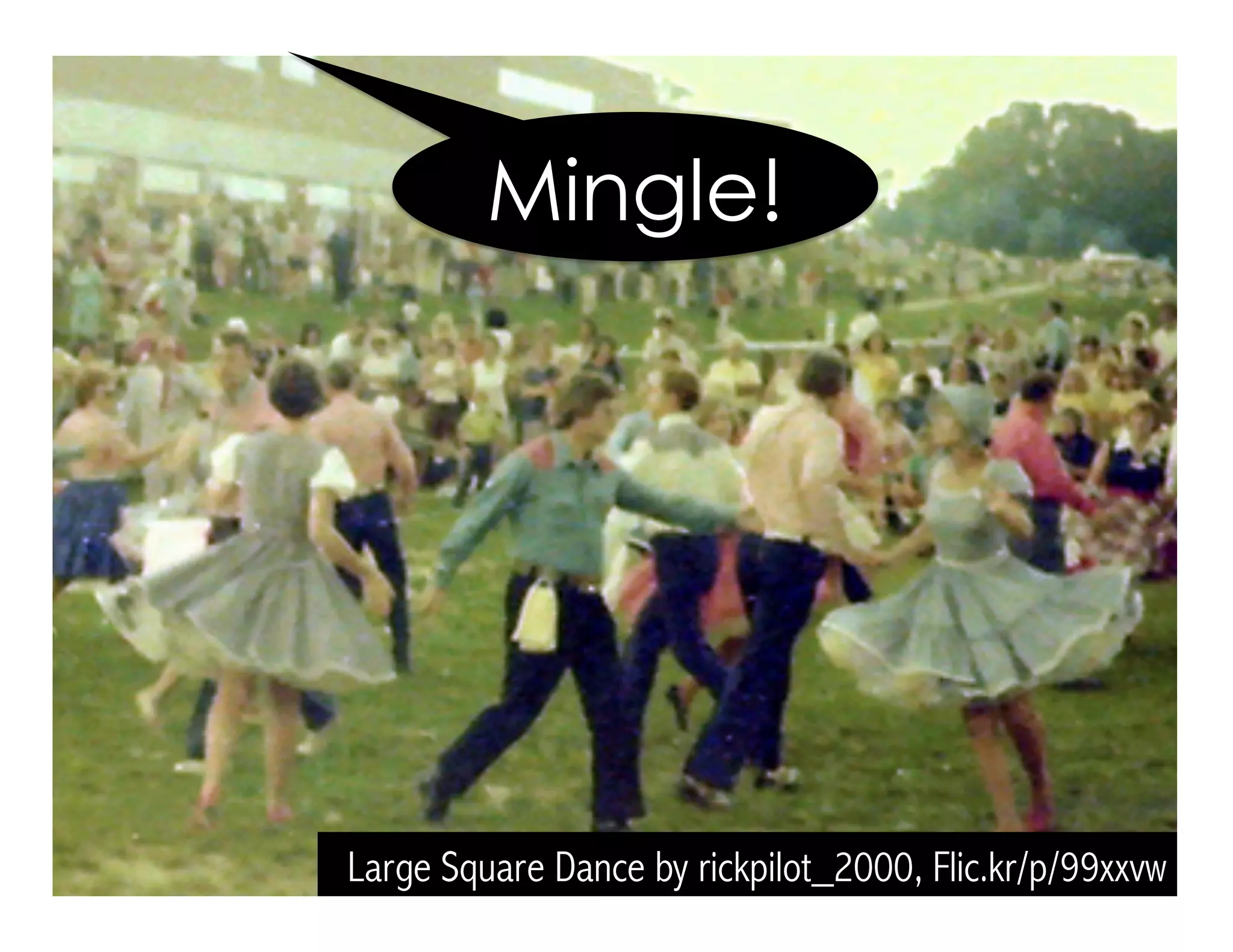 Large Square Dance by rickpilot_2000, Flic.kr/p/99xxvw
Mingle!