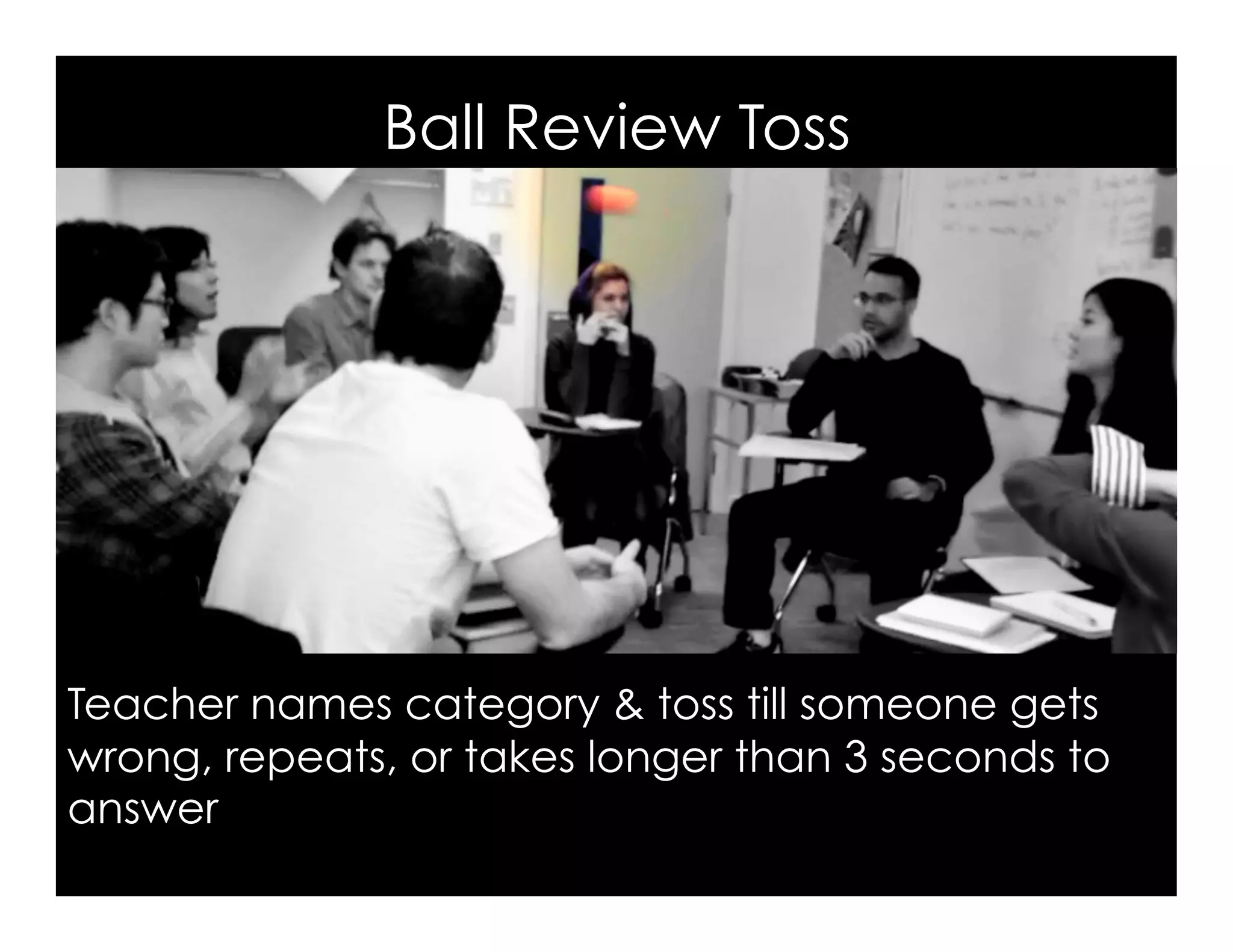 Ball Review Toss
Image, Q: Can I kick it? A: Yes, you can, by Todd, Flickr
Teacher names category & toss till someone gets
wrong, repeats, or takes longer than 3 seconds to
answer