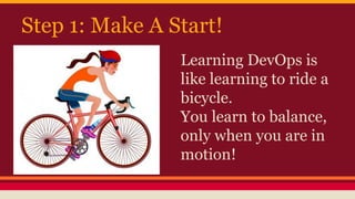 Step 1: Make A Start!
Learning DevOps is
like learning to ride a
bicycle.
You learn to balance,
only when you are in
motio...