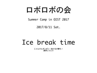 ロボロボの会
Summer	Camp	in	OIST	2017

2017/8/11	Fri.
Ice	break	time
じゃんけんポンポン！負けるが勝ち！

連想しりとり
1
 