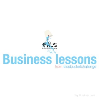 Business lessons from #icebucketchallenge 
by Umakant Jani 
 