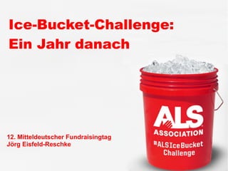 Ice-Bucket-Challenge:
Ein Jahr danach
12. Mitteldeutscher Fundraisingtag
Jörg Eisfeld-Reschke
 