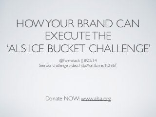 HOWYOUR BRAND CAN
EXECUTETHE	

‘ALS ICE BUCKET CHALLENGE’
Donate NOW: www.alsa.org
@Formstack || 8/22/14	

See our challenge video: http://on.fb.me/1t0hI6T	

 