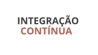 INTEGRAÇÃO
CONTÍNUA
 