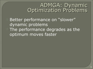 ADMGA: DynamicADMGA: Dynamic
Optimization ProblemsOptimization Problems
 Better performance on “slower”
dynamic problems
 The performance degrades as the
optimum moves faster
9
 