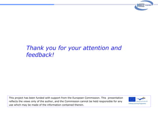 Thank you for your attention and feedback! This project has been funded with support from the European Commission. This  presentation   reflects the views only of the author, and the Commission cannot be held responsible for any  use which may be made of the information contained therein. 