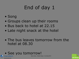 End of day 1 <ul><li>Song  </li></ul><ul><li>Groups clean up their rooms </li></ul><ul><li>Bus back to hotel at 22.15 </li...