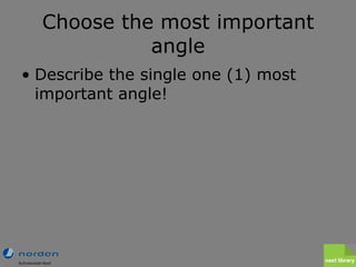 Choose the most important angle <ul><li>Describe the single one (1) most important angle! </li></ul>