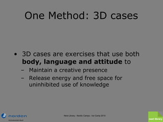 One Method: 3D cases <ul><li>3D cases are exercises that use both  body, language and attitude  to </li></ul><ul><ul><li>M...