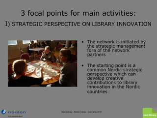 3 focal points for main activities:   I )  STRATEGIC PERSPECTIVE ON LIBRARY INNOVATION   <ul><li>The network is initiated ...