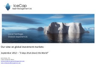 Our view on global investment markets:
September 2012 – “3 days that shook the World”
Keith Dicker, CFA
Chief Investment Officer
keithdicker@IceCapAssetManagement.com
www.IceCapAssetManagement.com
 