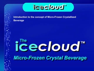 The
Micro-Frozen Crystal Beverage
Introduction to the concept of Micro-Frozen Crystallized
Beverage
 