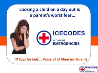 Loosing a child on a day out is
        a parent’s worst fear…




ID Tags for kids....Peace of of Mind for Parents
 