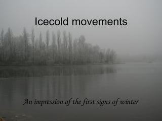 Icecold movements An impression of the first signs of winter 