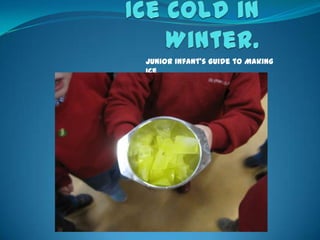 Junior infant’s Guide to Making
Ice
 