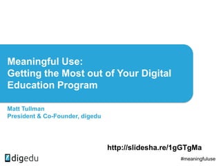 Meaningful Use:
Getting the Most out of Your Digital
Education Program
Matt Tullman
President & Co-Founder, digedu
#meaningfuluse
http://slidesha.re/1gGTgMa
 