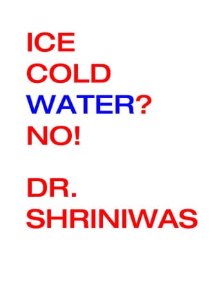 ICE
COLD
WATER?
NO!
DR.
SHRINIWAS
 