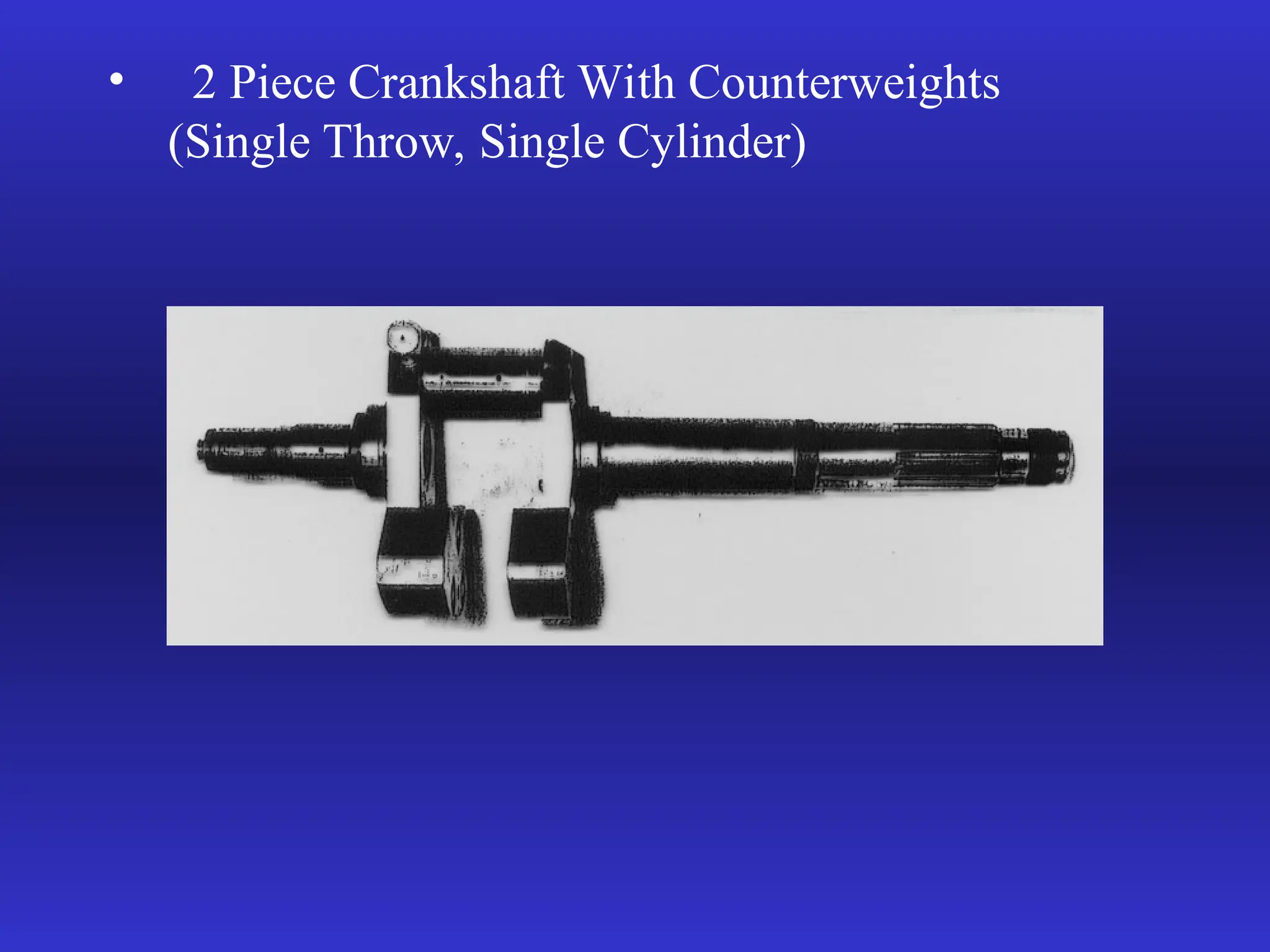 • 2 Piece Crankshaft With Counterweights
(Single Throw, Single Cylinder)
 